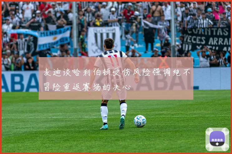 麦迪谈哈利伯顿受伤风险强调绝不冒险重返赛场的决心