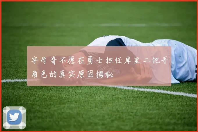 字母哥不愿在勇士担任库里二把手角色的真实原因揭秘