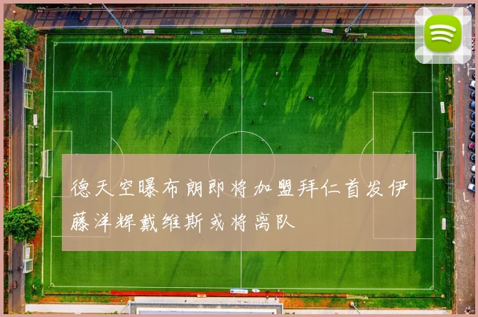 德天空曝布朗即将加盟拜仁首发伊藤洋辉戴维斯或将离队