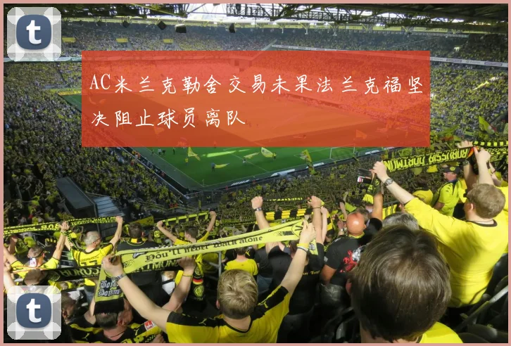 AC米兰克勒舍交易未果法兰克福坚决阻止球员离队