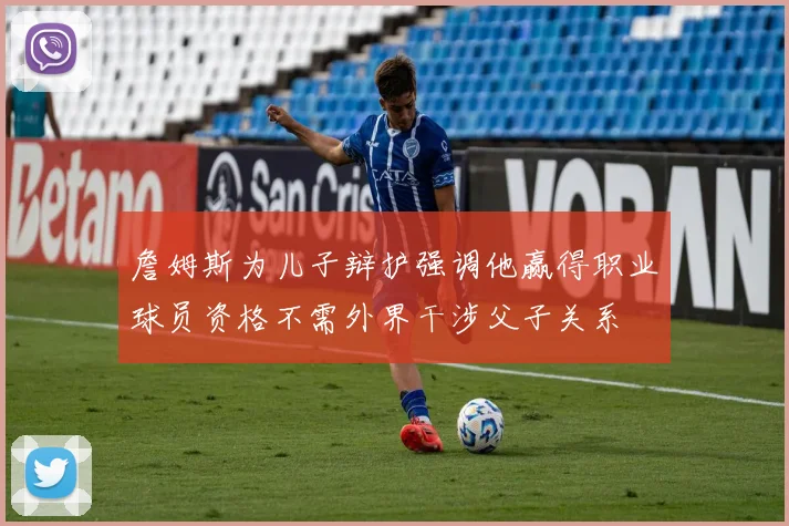 詹姆斯为儿子辩护强调他赢得职业球员资格不需外界干涉父子关系