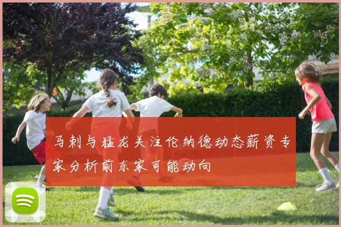 马刺与猛龙关注伦纳德动态薪资专家分析前东家可能动向