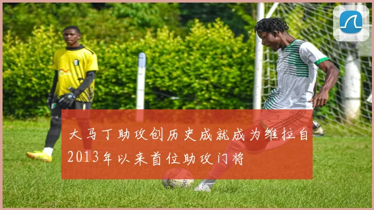 大马丁助攻创历史成就成为维拉自2013年以来首位助攻门将