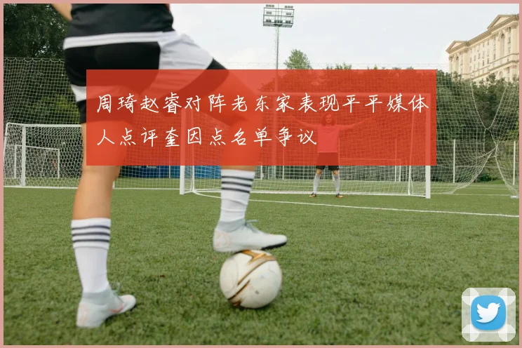 周琦赵睿对阵老东家表现平平媒体人点评奎因点名单争议