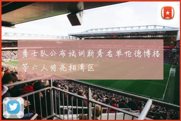 勇士队公布试训新秀名单伦德博格等六人将亮相湾区