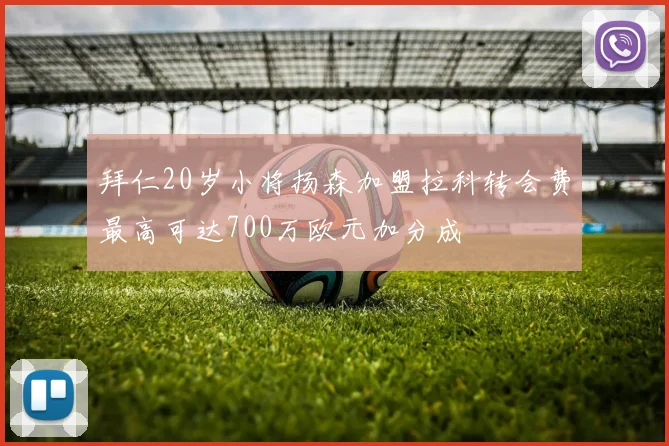 拜仁20岁小将扬森加盟拉科转会费最高可达700万欧元加分成