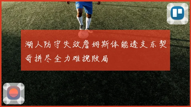 湖人防守失效詹姆斯体能透支东契奇拼尽全力难挽败局