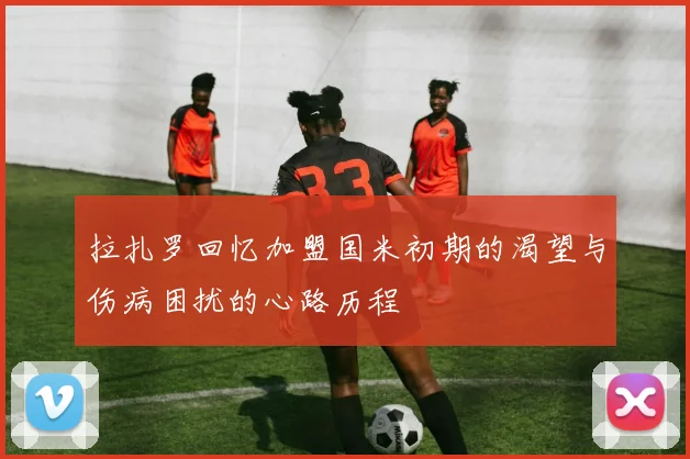 拉扎罗回忆加盟国米初期的渴望与伤病困扰的心路历程