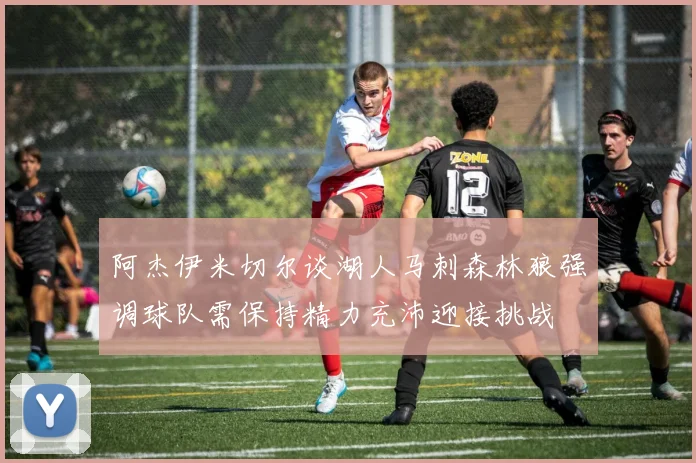 阿杰伊米切尔谈湖人马刺森林狼强调球队需保持精力充沛迎接挑战